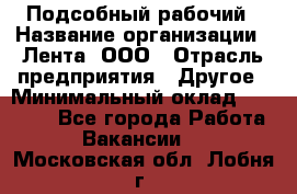 Подсобный рабочий › Название организации ­ Лента, ООО › Отрасль предприятия ­ Другое › Минимальный оклад ­ 22 500 - Все города Работа » Вакансии   . Московская обл.,Лобня г.